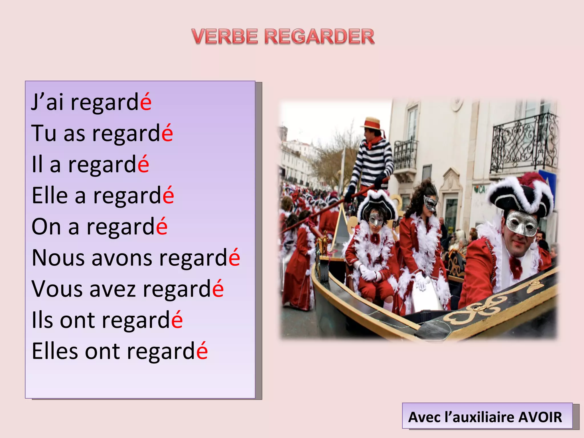 J’ai regard é Tu as regard é Il a regard é Elle a regard é On a regard é Nous avons regard é Vous avez regard é Ils ont regard é Elles ont regard é Avec l’auxiliaire AVOIR 