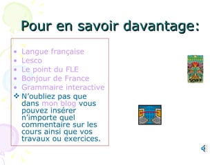 Pour en savoir davantage: Langue française Lesco Le point du FLE Bonjour de France Grammaire interactive N’oubliez pas que dans  mon blog  vous pouvez insérer n’importe quel commentaire sur les cours ainsi que vos travaux ou exercices. 