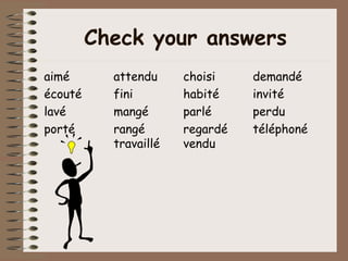 Check your answers
aimé       attendu     choisi    demandé
écouté     fini        habité    invité
lavé       mangé       parlé     perdu
porté      rangé       regardé   téléphoné
           travaillé   vendu
 