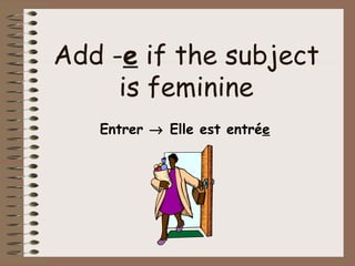 Add -e if the subject
     is feminine
   Entrer → Elle est entrée
 