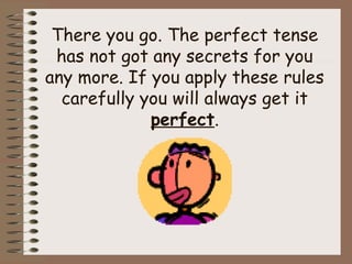 There you go. The perfect tense
 has not got any secrets for you
any more. If you apply these rules
  carefully you will always get it
             perfect.
 