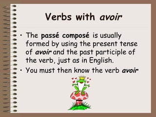 Verbs with avoir
• The passé composé is usually
  formed by using the present tense
  of avoir and the past participle of
  the verb, just as in English.
• You must then know the verb avoir
 