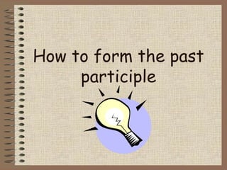 How to form the past
     participle
 