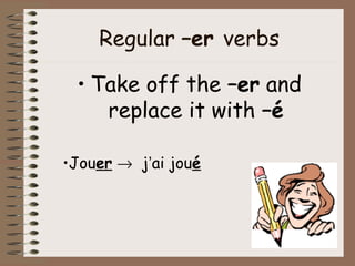 Regular –er verbs

 • Take off the –er and
    replace it with –é

•Jouer → j’ai joué
 