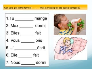 Can you put in the form of avoir that is missing for the passé composé?
1.Tu ________ mangé
2. Max ______ dormi
3. Elles ______ fait
4. Vous ______ pris
5. J’ __________écrit
6. Elle ______ fait
7. Nous ______ dormi
 