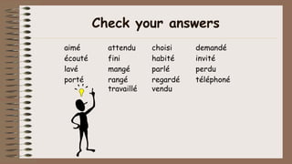 Check your answers
aimé attendu choisi demandé
écouté fini habité invité
lavé mangé parlé perdu
porté rangé regardé téléphoné
travaillé vendu
 