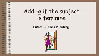 Add -e if the subject
is feminine
Entrer → Elle est entrée
 