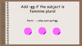 Add –es if the subject is
feminine plural
Partir → elles sont parties
 