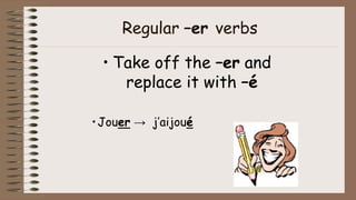 Regular –er verbs
• Take off the –er and
replace it with –é
•Jouer → j’aijoué
 