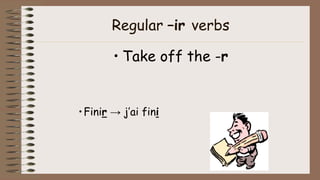 Regular –ir verbs
• Take off the -r
•Finir → j’ai fini
 