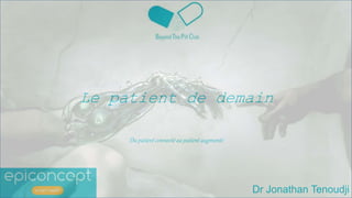 Dr Jonathan Tenoudji
Le patient de demain
Du patient connecté au patient augmenté
 