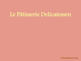 Le Pâtisserie Delicatessen
©PurpleShutterbug
 
