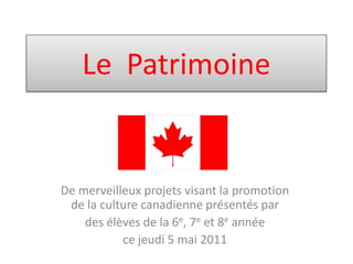 Le Patrimoine


De merveilleux projets visant la promotion
 de la culture canadienne présentés par
    des élèves de la 6e, 7e et 8e année
           ce jeudi 5 mai 2011
 