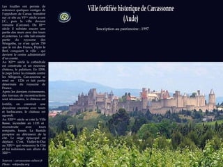 Sources   : carcassonne.culture.fr  Photo : wikipedia.org Inscription au patrimoine : 1997 Les fouilles ont permis de retrouver quelques vestiges de l’oppidum de Carsac transféré sur ce site au VI ème  siècle avant J.C., puis la ville devient romaine (Carcaso). Du III ème  siècle il subsiste encore une partie des murs avec des tours et poternes. La ville fait ensuite partie du royaume des Wisigoths, ce n’est qu’en 759 que le roi des Francs, Pépin le Bref, conquiert la ville , qui devient le centre administratif d’un comté. Au XII ème  siècle la cathédrale est construite et un nouveau château, le palatium. En 1208, le pape lance la croisade contre les Albigeois, Carcassonne se rend en  1226 et fait partie désormais du royaume de France.  Après les derniers événements, des travaux de reconstructions sont nécessaires, le château est fortifié, on   construit une deuxième enceinte avec tours et barbacanes, le château est agrandi. Au XIII ème  siècle se crée la Ville Basse, incendiée en 1335 et  reconstruite avec tours remparts, fossés. La Bastide prospère au détriment de la cité. Le siège épiscopal est déplacé. C’est, Viollet-le-Duc au XIX ème  qui restaurera la Cité et lui redonnera son allure du XIII ème . 