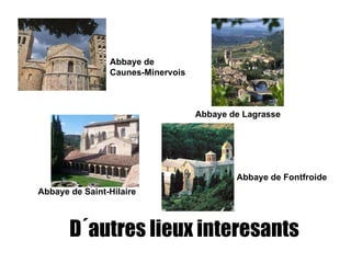 D´autres lieux interesants    Abbaye de Caunes-Minervois Abbaye de Saint-Hilaire Abbaye de Lagrasse Abbaye de Fontfroide 