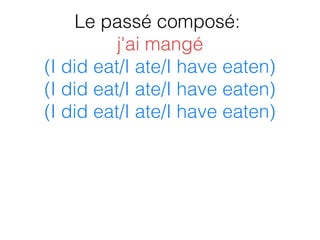 Le passé composé:
j'ai mangé
(I did eat/I ate/I have eaten)
(I did eat/I ate/I have eaten)
(I did eat/I ate/I have eaten)