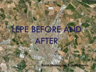 LEPE BEFORE AND
      AFTER

      Rocío Domínguez & Julia Blanco
 