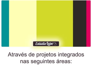 Através de projetos integrados
     nas seguintes áreas:
 