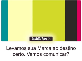 Levamos sua Marca ao destino
  certo. Vamos comunicar?
 