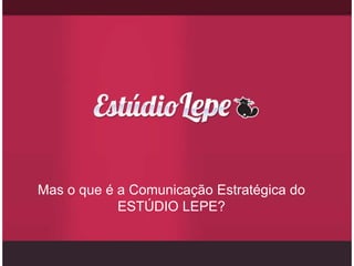 Mas o que é a Comunicação Estratégica do
            ESTÚDIO LEPE?
 