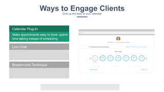 v
Ways to Engage ClientsGive up the keys to your calendar
Make appointments easy to book; spend
time talking instead of scheduling
Calendar Plug-In
Breadcrumb Technique
Live Chat
 