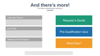 v
And there’s more!For those overachievers among us
Calendar Plug-In
Live Chat
Breadcrumb Technique
Request a Quote
Pre-Qualification Quiz
What Else?
 