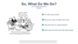 v
It’s within your reach
Bit by bit: some is better than none
Trial and error is a great teacher
Start with the tools we’ll talk about today
So, What Do We Do?Let’s not get overwhelmed
 