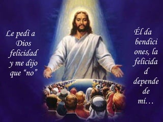 Le pedí a Dios felicidad y me dijo que “no” Él da bendiciones, la felicidad depende de mí… 