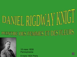15 mars 1839 Pennsylvania 9 mars 1924 Paris DANIEL RIGDWAY KNIGT PEINTRE DES FEMMES ET DES FLEURS 
