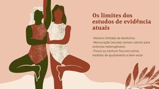 Os limites dos
estudos de evidência
atuais
-Número limitado de desfechos
-Mensuração (escalas somam valores para
sintomas heterogêneos)
-Pouco ou nenhum foco em outras
medidas de ajustamento e bem-estar
 