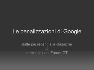 Le penalizzazioni di Google dalle più recenti alle classiche di mister.jinx del Forum GT 
