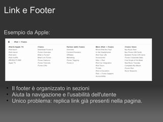 Link e Footer Esempio da Apple: Il footer è organizzato in sezioni Aiuta la navigazione e l'usabilità dell'utente Unico problema: replica link già presenti nella pagina. 
