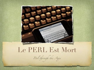Le PERL Est Mort
    Perl !r"gh # A$s
 
