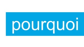pourquoi
 
