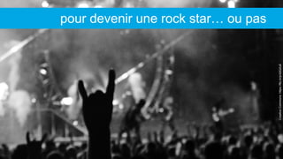 CreativeCommons:https://flic.kr/p/d2Q2uE
pour devenir une rock star… ou pas
 