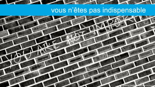Creative Commons: https://flic.kr/p/cXA5Yd
vous n’êtes pas indispensable
 
