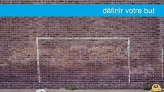 CreativeCommons:https://flic.kr/p/bAejoy
définir votre but
 