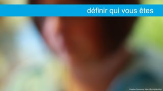 Creative Commons: https://flic.kr/p/6eJWgJ
définir qui vous êtes
 