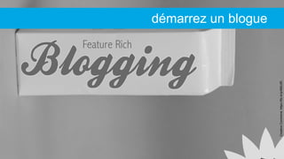 CreativeCommons:https://flic.kr/p/99DJfD
démarrez un blogue
 