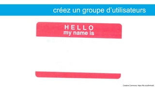 Creative Commons: https://flic.kr/p/6mhub5
créez un groupe d’utilisateurs
 