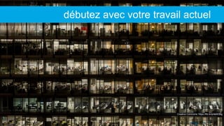 Creative Commons: https://flic.kr/p/deW3Bg
débutez avec votre travail actuel
 