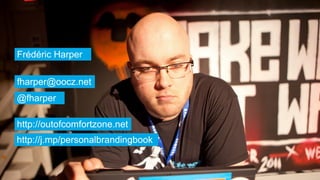 Frédéric Harper
fharper@oocz.net
@fharper
http://outofcomfortzone.net
http://j.mp/personalbrandingbook
 