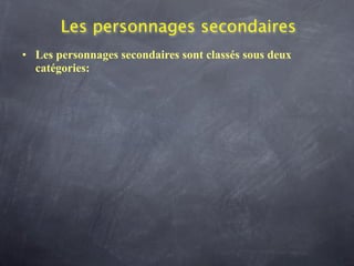 Les personnages secondaires
• Les personnages secondaires sont classés sous deux
  catégories:
 