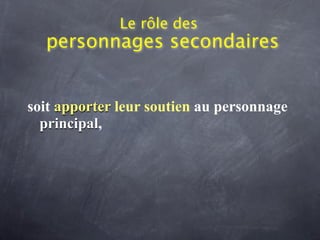 Le rôle des
  personnages secondaires


soit apporter leur soutien au personnage
  principal,
 