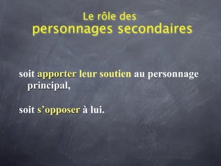 Le rôle des
   personnages secondaires


soit apporter leur soutien au personnage
  principal,

soit s’opposer à lui.
 