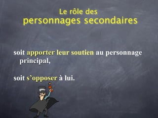 Le rôle des
   personnages secondaires


soit apporter leur soutien au personnage
  principal,

soit s’opposer à lui.
 