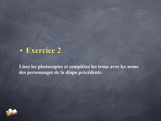 • Exercice 2
Lisez les photocopies et complétez les trous avec les noms
des personnages de la diapo précédente.
 