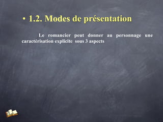• 1.2. Modes de présentation
        Le romancier peut donner au personnage une
caractérisation explicite sous 3 aspects
 