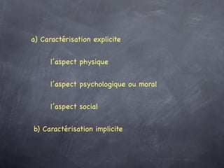 a) Caractérisation explicite


      l’aspect physique


      l’aspect psychologique ou moral


      l’aspect social


b) Caractérisation implicite
 