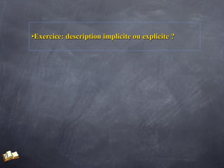 •Exercice: description implicite ou explicite ?
 